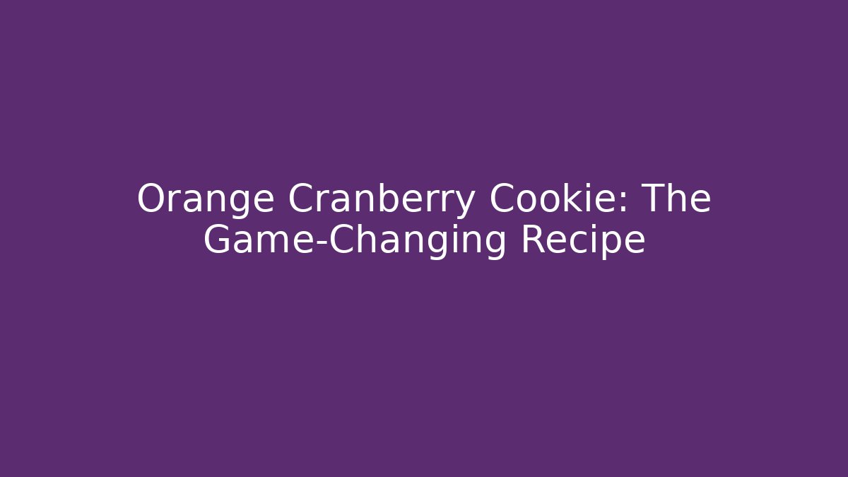 Orange Cranberry Cookie: The Game-Changing Recipe