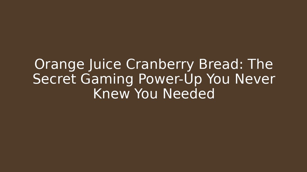 Orange Juice Cranberry Bread: The Secret Gaming Power-Up You Never Knew You Needed