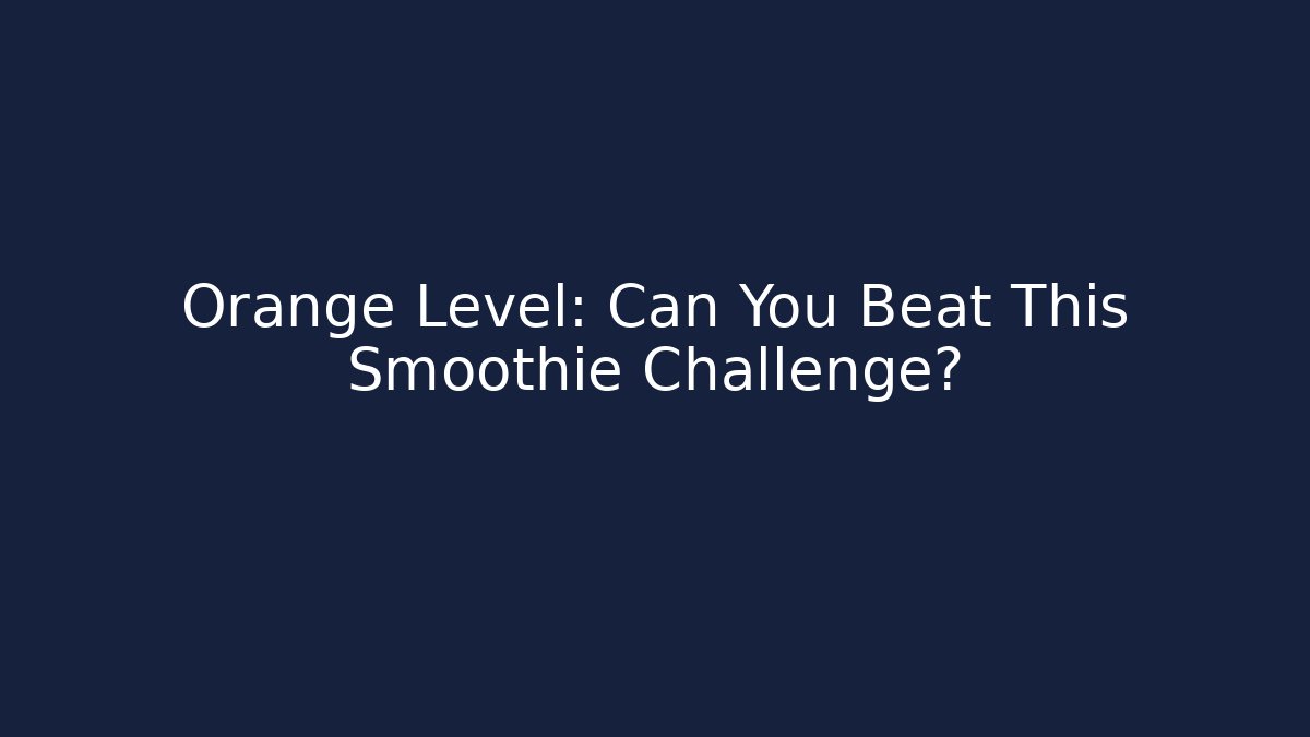 Orange Level: Can You Beat This Smoothie Challenge?