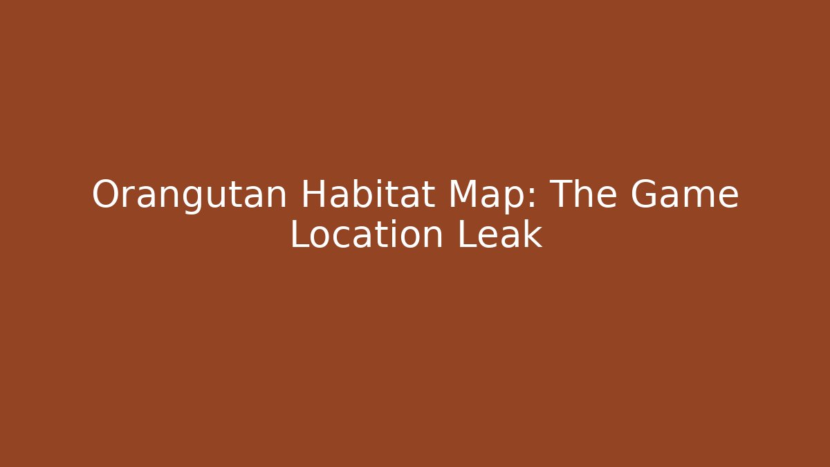 Orangutan Habitat Map: The Game Location Leak