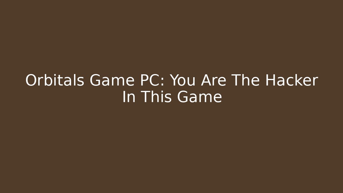 Orbitals Game PC: You Are The Hacker In This Game - The Family Holidays