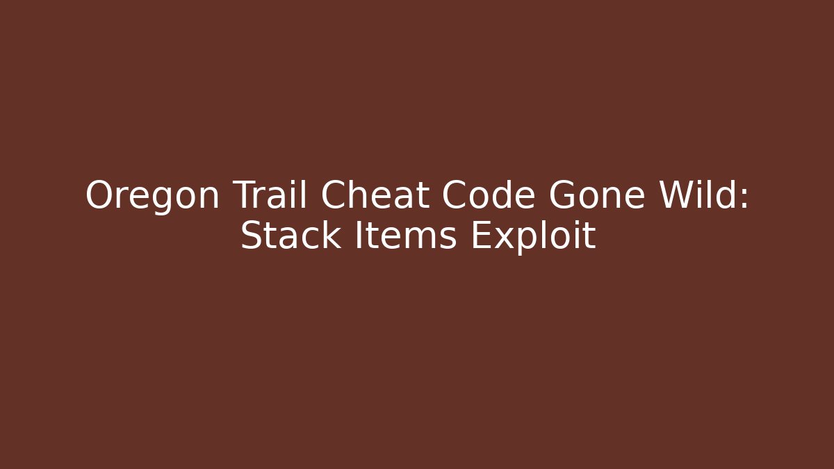 Oregon Trail Cheat Code Gone Wild: Stack Items Exploit