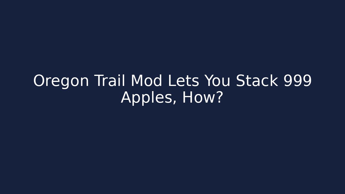 Oregon Trail Mod Lets You Stack 999 Apples, How?