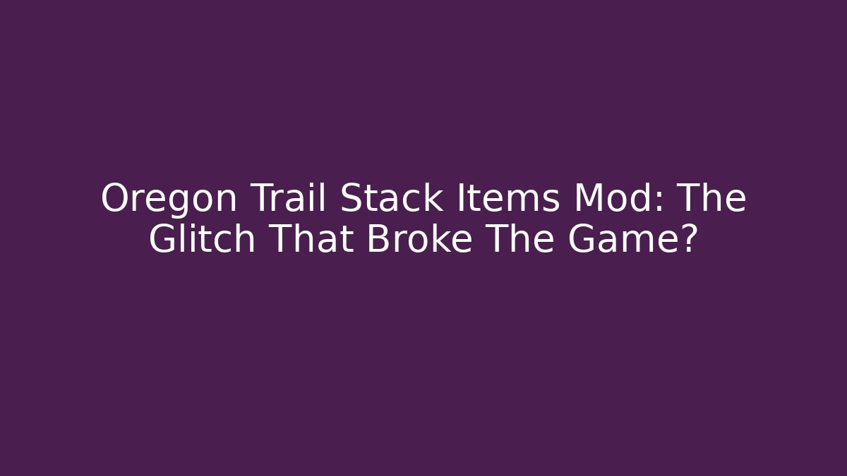 Oregon Trail Stack Items Mod: The Glitch That Broke The Game?