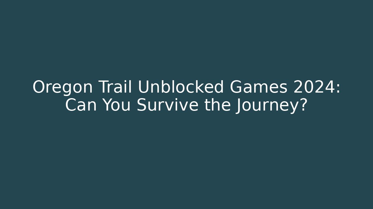 Oregon Trail Unblocked Games 2024: Can You Survive the Journey?