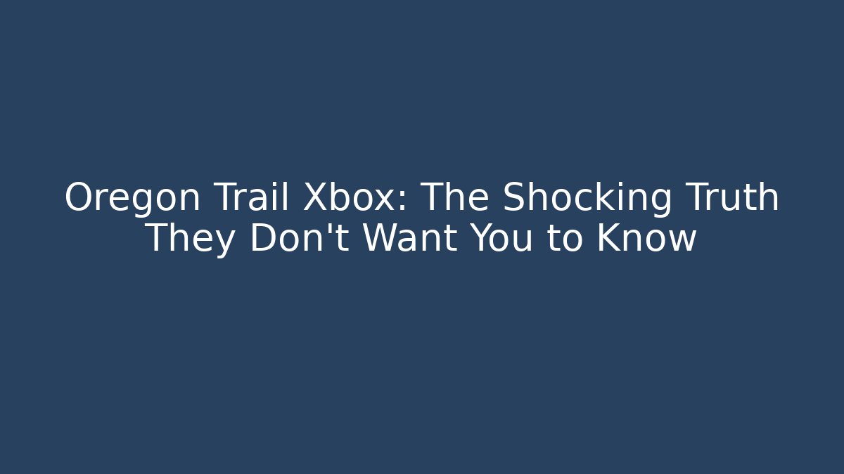Oregon Trail Xbox: The Shocking Truth They Don't Want You to Know
