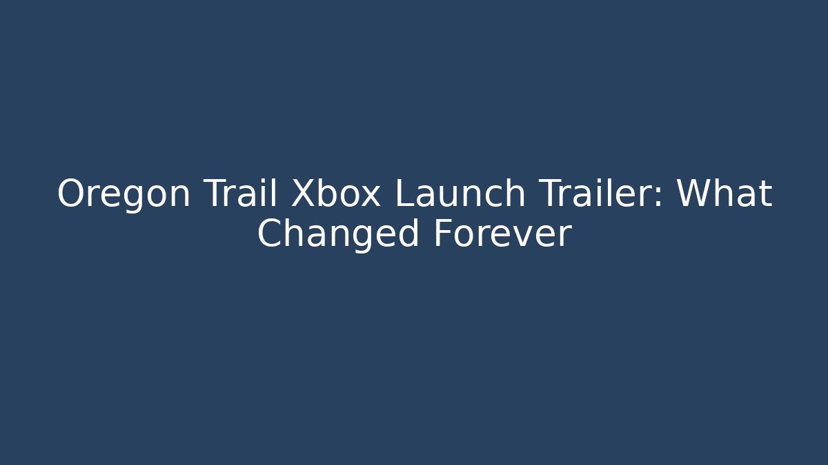 Oregon Trail Xbox Launch Trailer: What Changed Forever