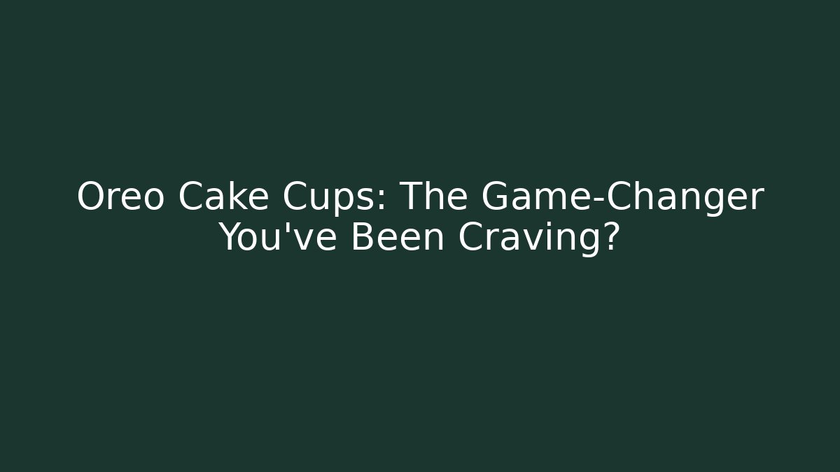 Oreo Cake Cups: The Game-Changer You’ve Been Craving?