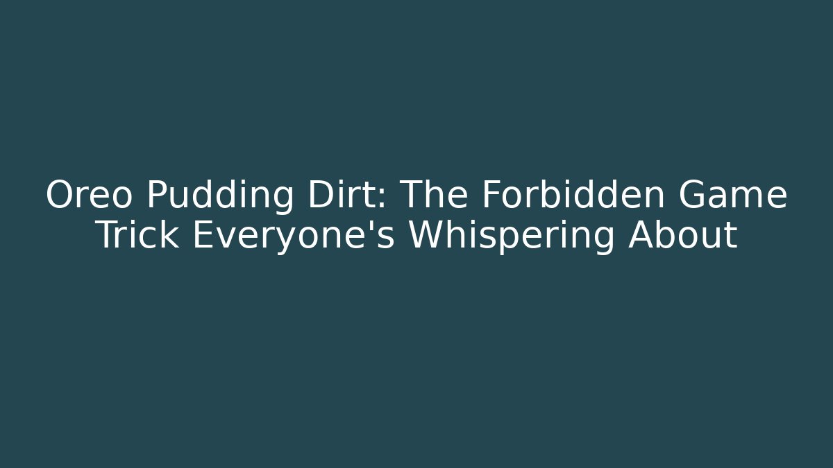 Oreo Pudding Dirt: The Forbidden Game Trick Everyone's Whispering About