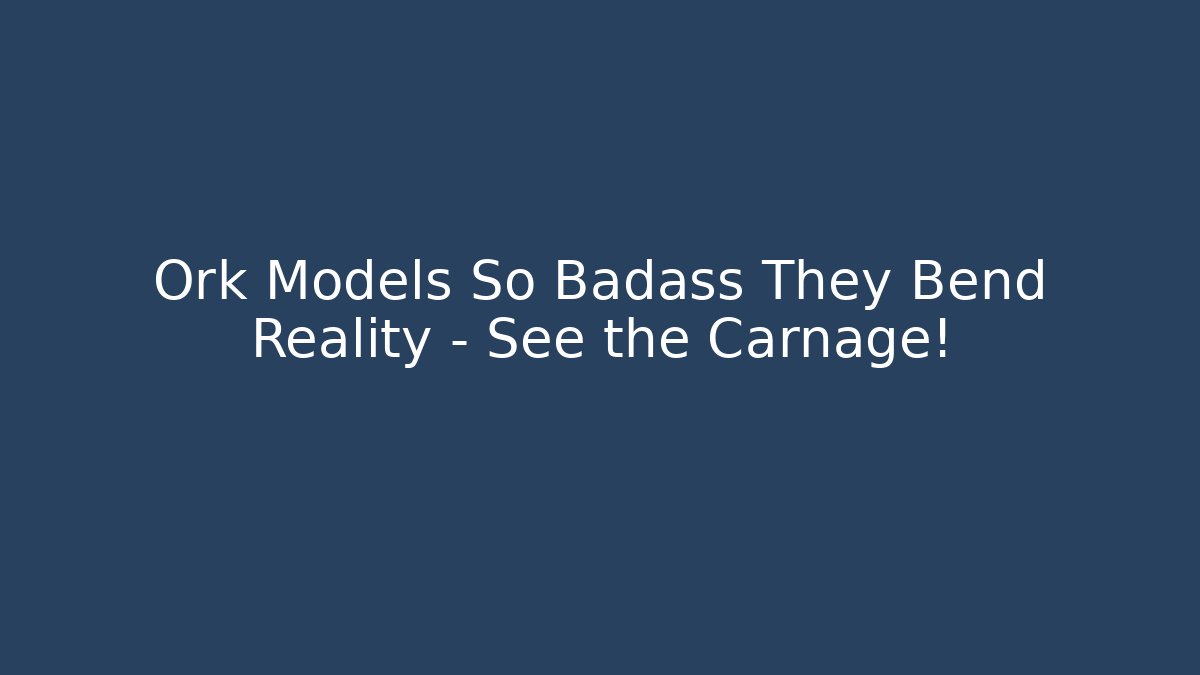Ork Models So Badass They Bend Reality – See the Carnage!