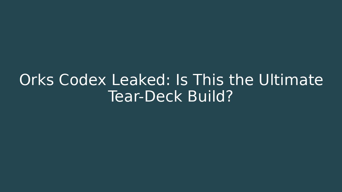 Orks Codex Leaked: Is This the Ultimate Tear-Deck Build?