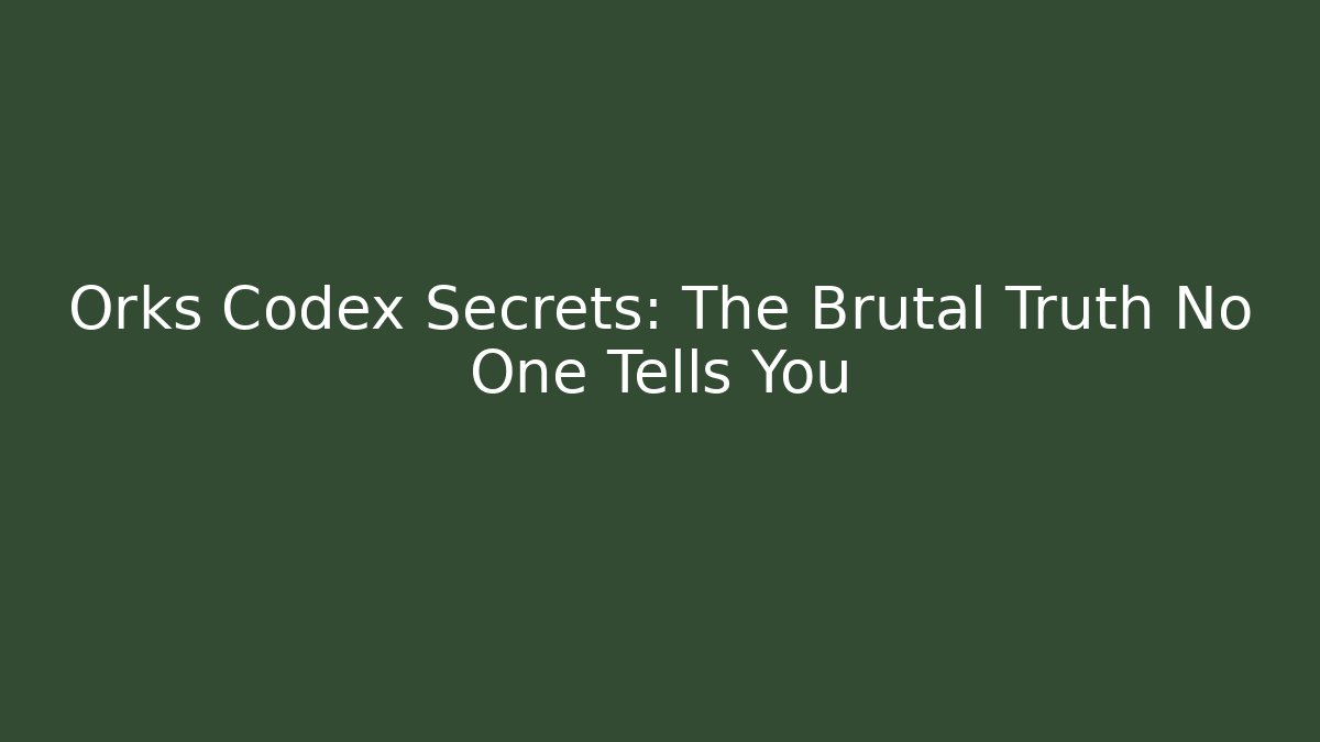 Orks Codex Secrets: The Brutal Truth No One Tells You