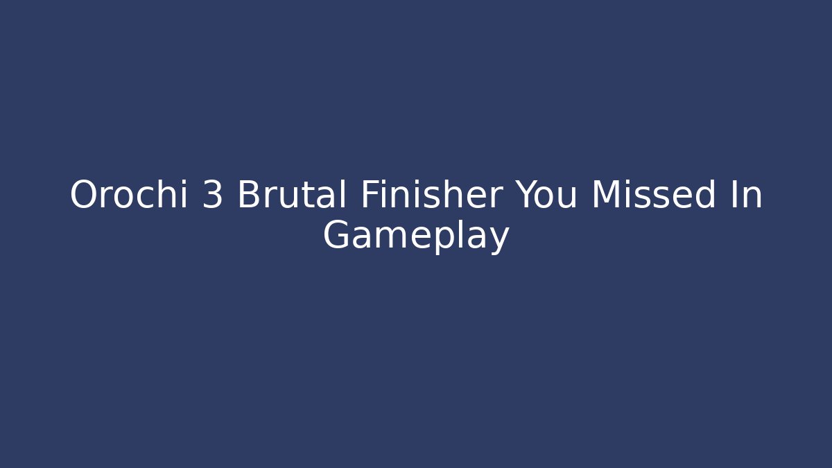 Orochi 3 Brutal Finisher You Missed In Gameplay