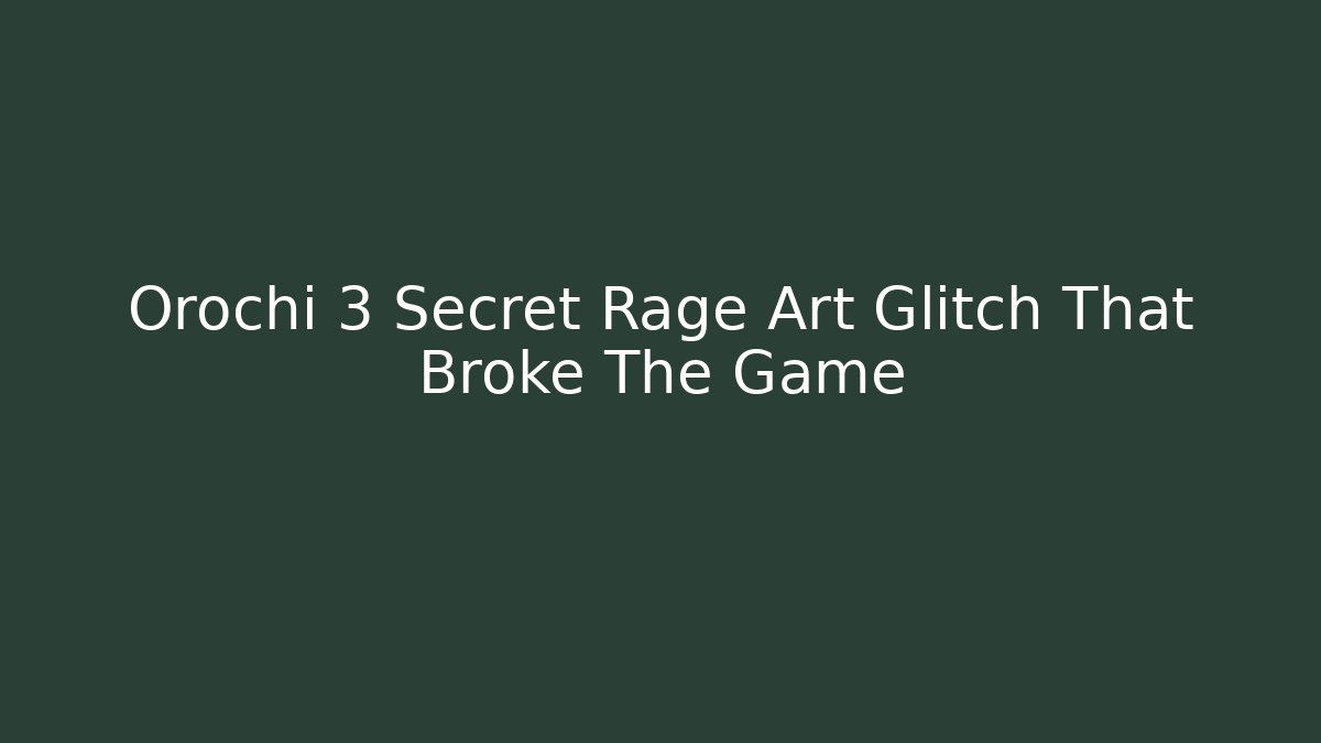 Orochi 3 Secret Rage Art Glitch That Broke The Game