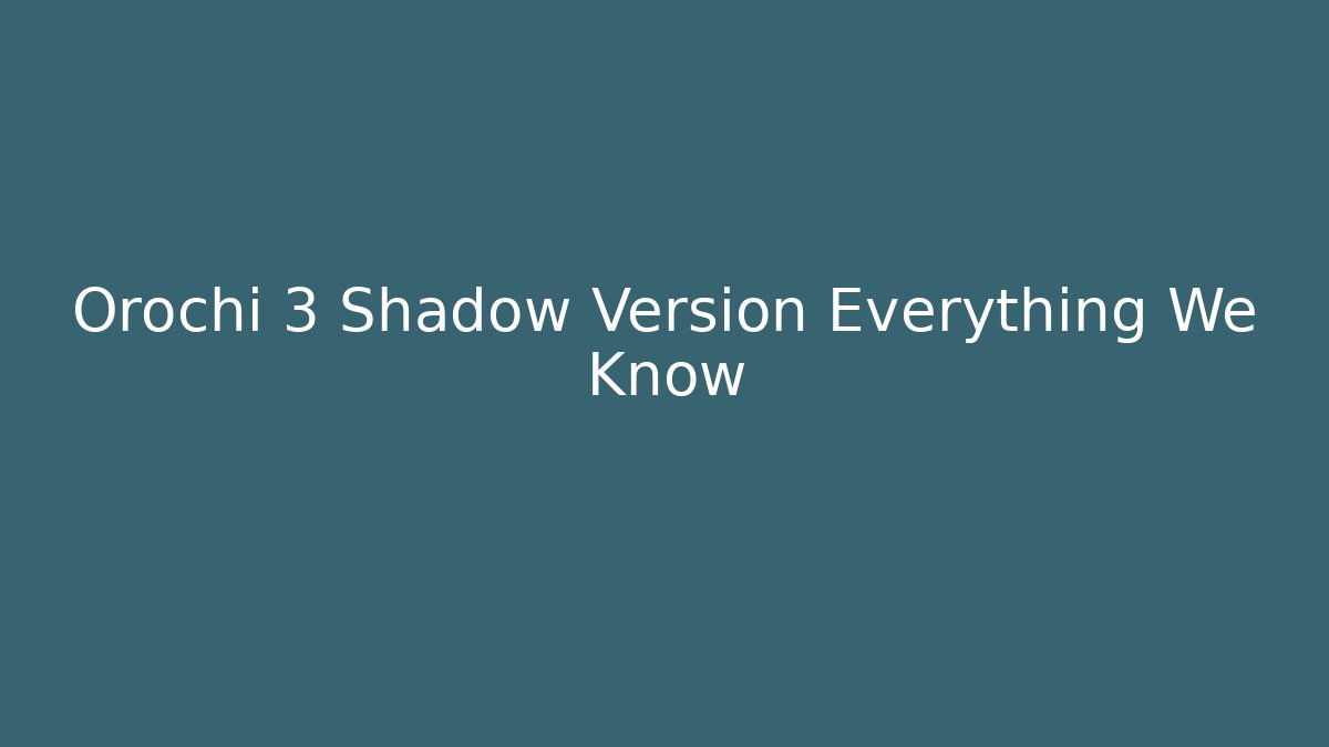 Orochi 3 Shadow Version Everything We Know
