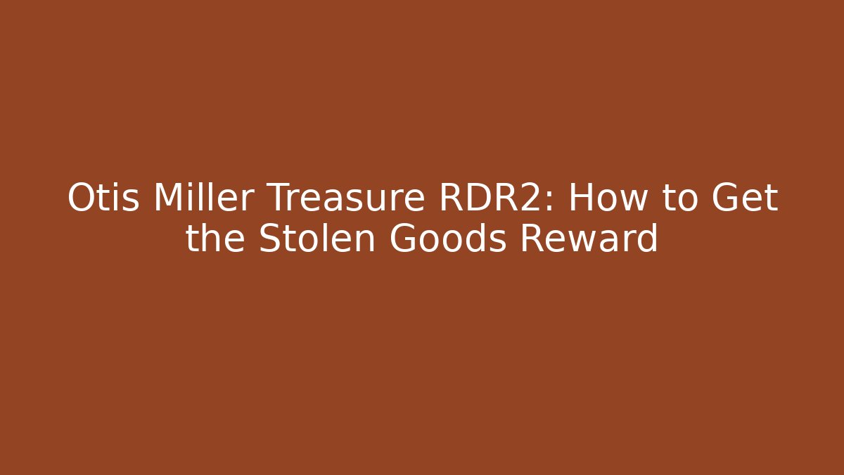Otis Miller Treasure RDR2: How to Get the Stolen Goods Reward