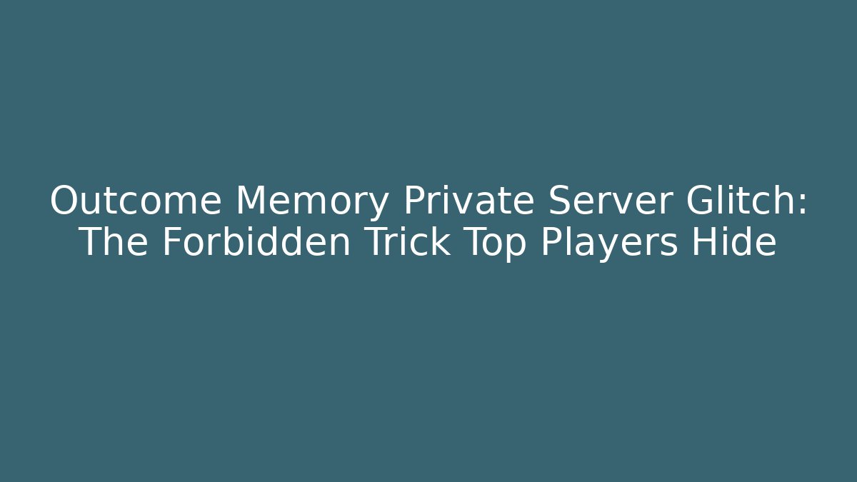 Outcome Memory Private Server Glitch: The Forbidden Trick Top Players Hide