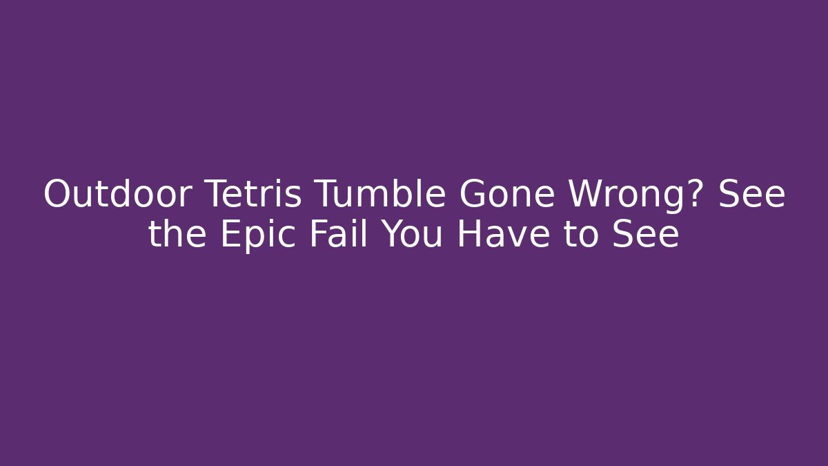 Outdoor Tetris Tumble Gone Wrong? See the Epic Fail You Have to See