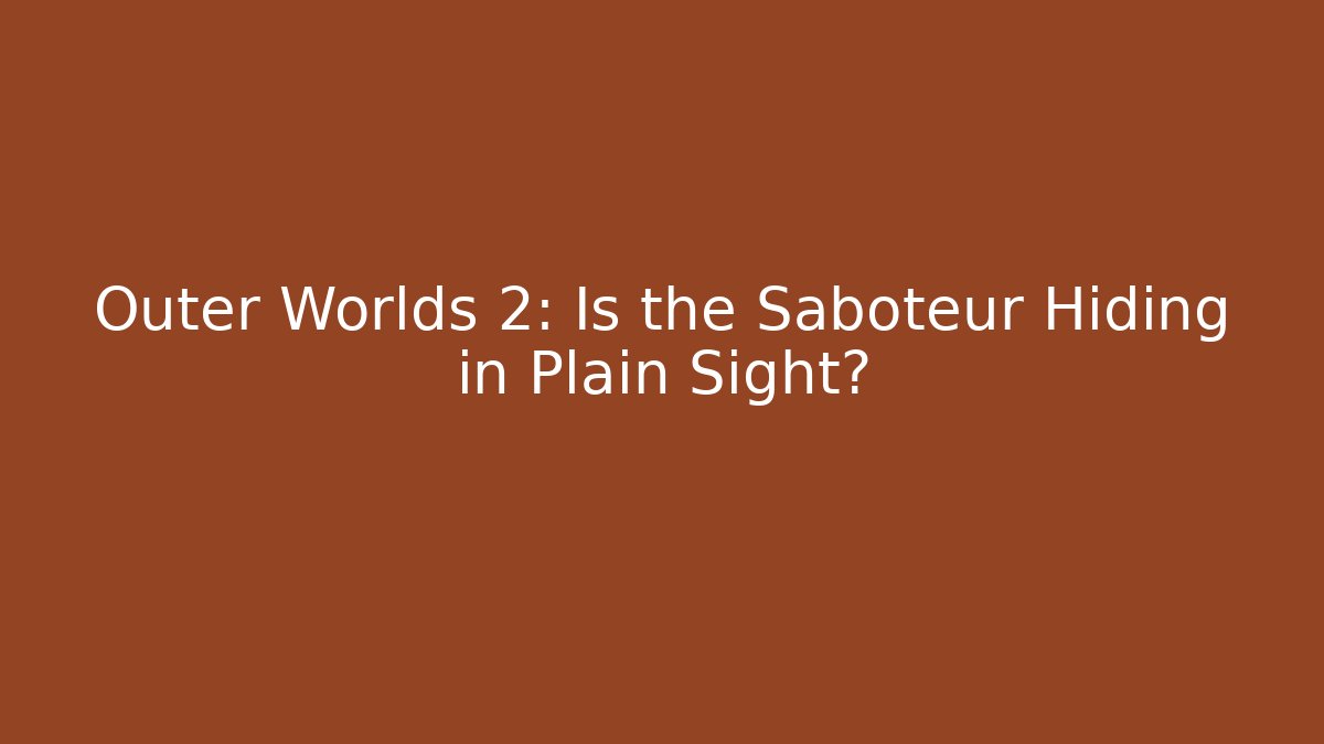 Outer Worlds 2: Is the Saboteur Hiding in Plain Sight?
