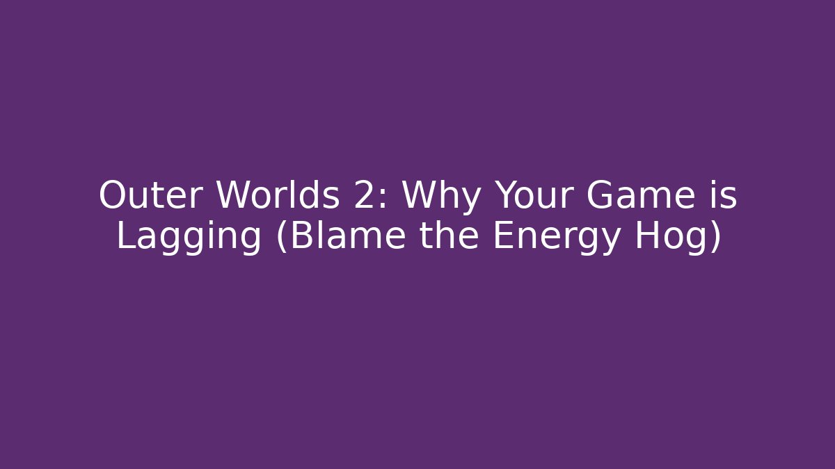 Outer Worlds 2: Why Your Game is Lagging (Blame the Energy Hog) - The Family Holidays