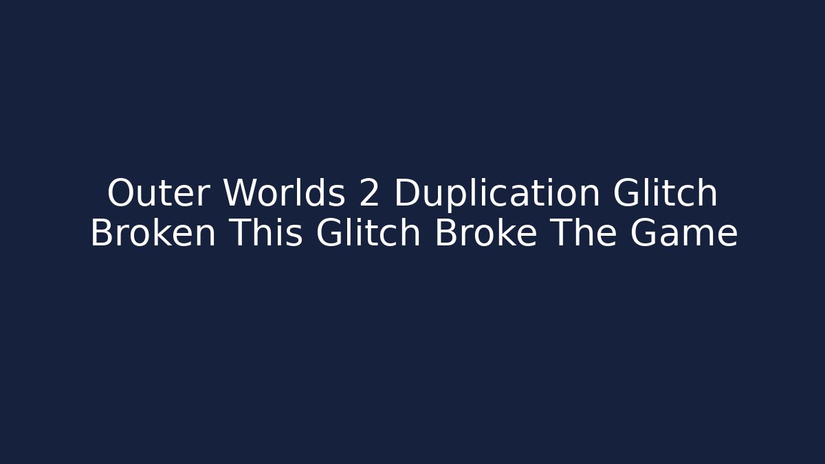 Outer Worlds 2 Duplication Glitch Broken This Glitch Broke The Game