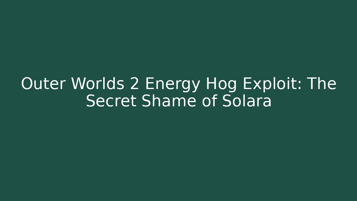 Outer Worlds 2 Energy Hog Exploit: The Secret Shame of Solara