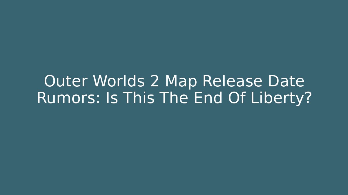 Outer Worlds 2 Map Release Date Rumors: Is This The End Of Liberty?