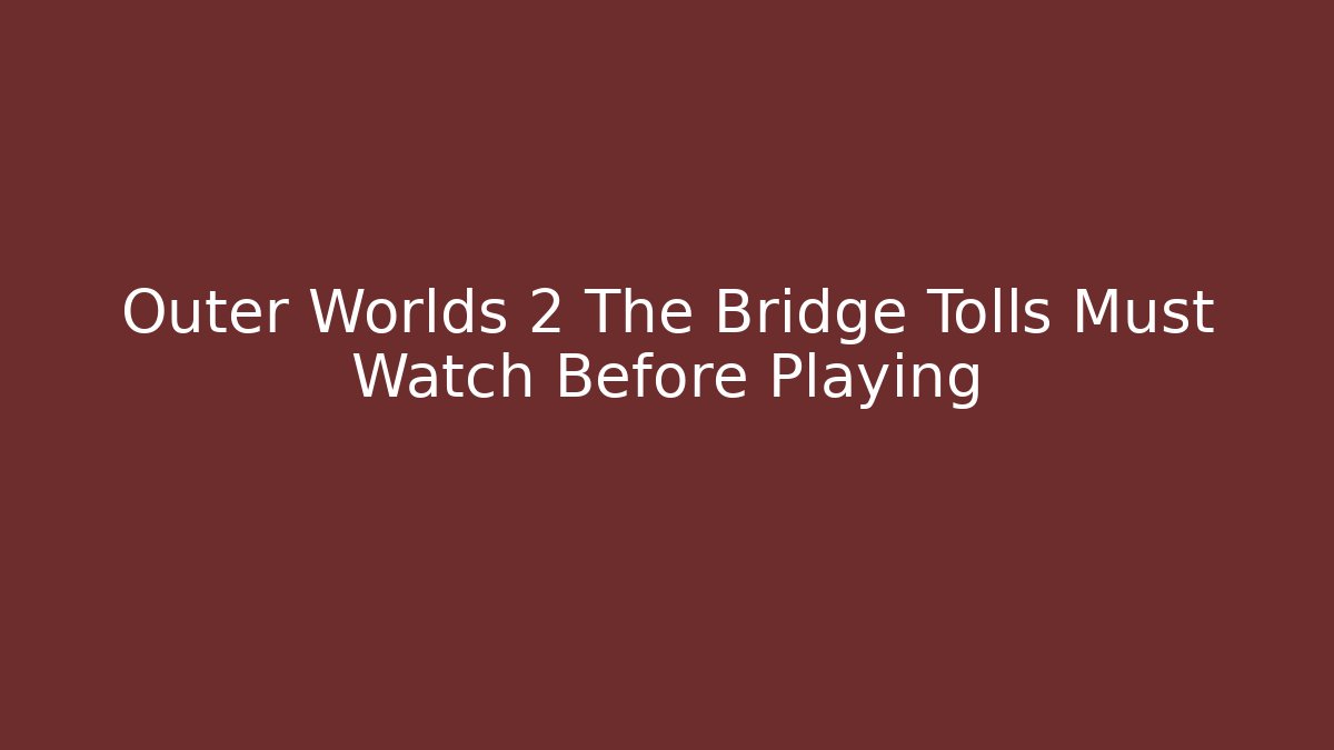 Outer Worlds 2 The Bridge Tolls Must Watch Before Playing