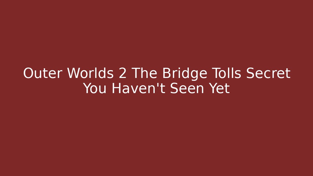 Outer Worlds 2 The Bridge Tolls Secret You Haven't Seen Yet