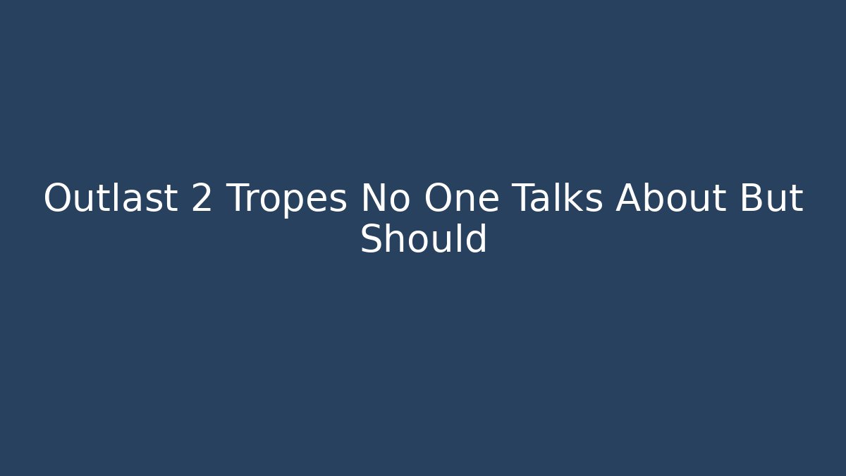 Outlast 2 Tropes No One Talks About But Should