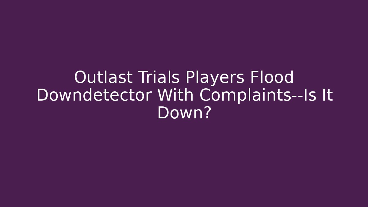 Outlast Trials Players Flood Downdetector With Complaints—Is It Down?