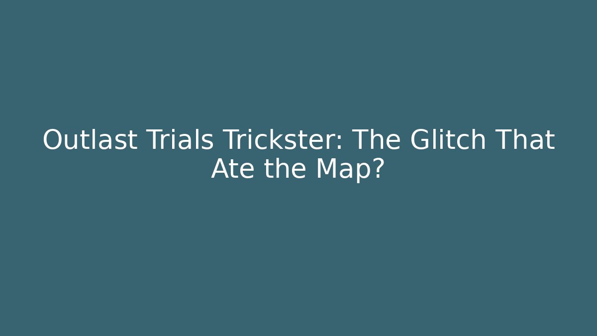 Outlast Trials Trickster: The Glitch That Ate the Map?