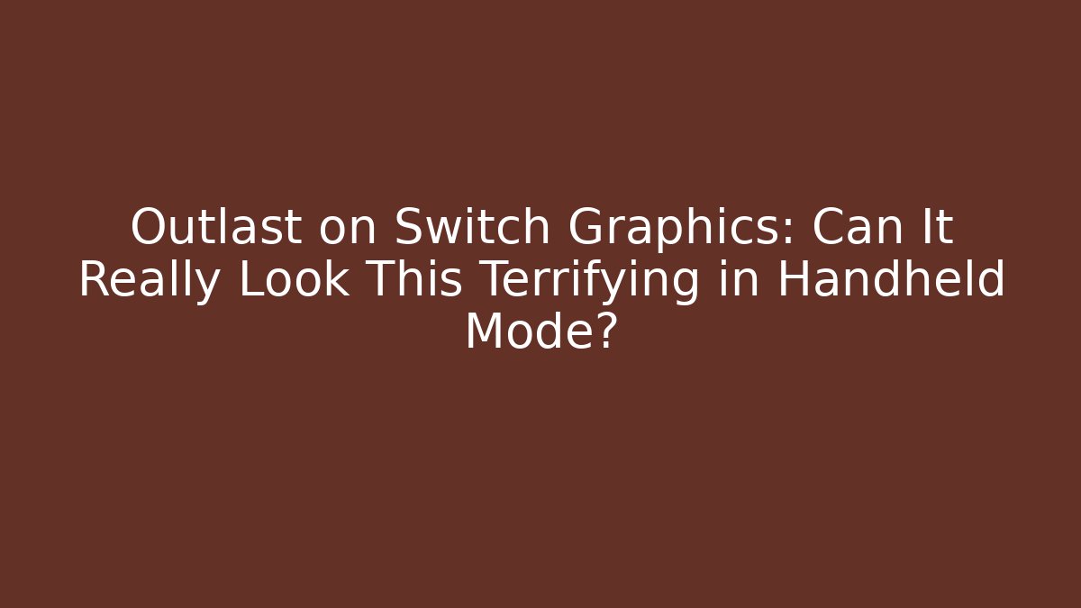 Outlast on Switch Graphics: Can It Really Look This Terrifying in Handheld Mode? - The Family Holidays