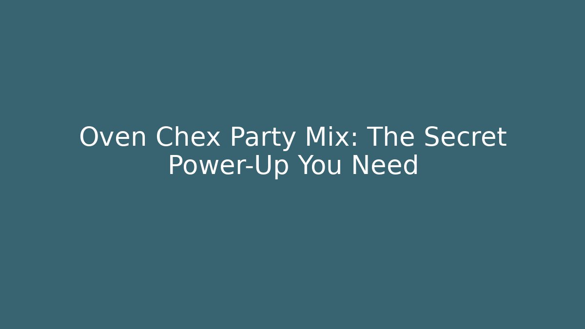 Oven Chex Party Mix: The Secret Power-Up You Need
