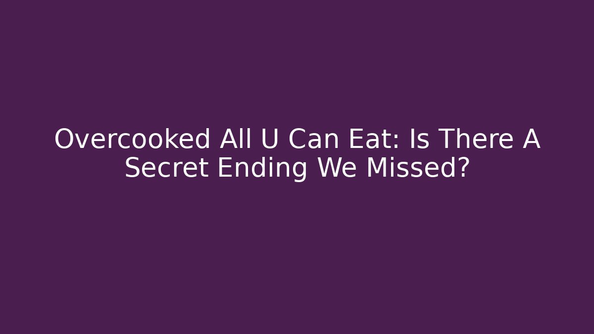 Overcooked All U Can Eat: Is There A Secret Ending We Missed? - The Family Holidays