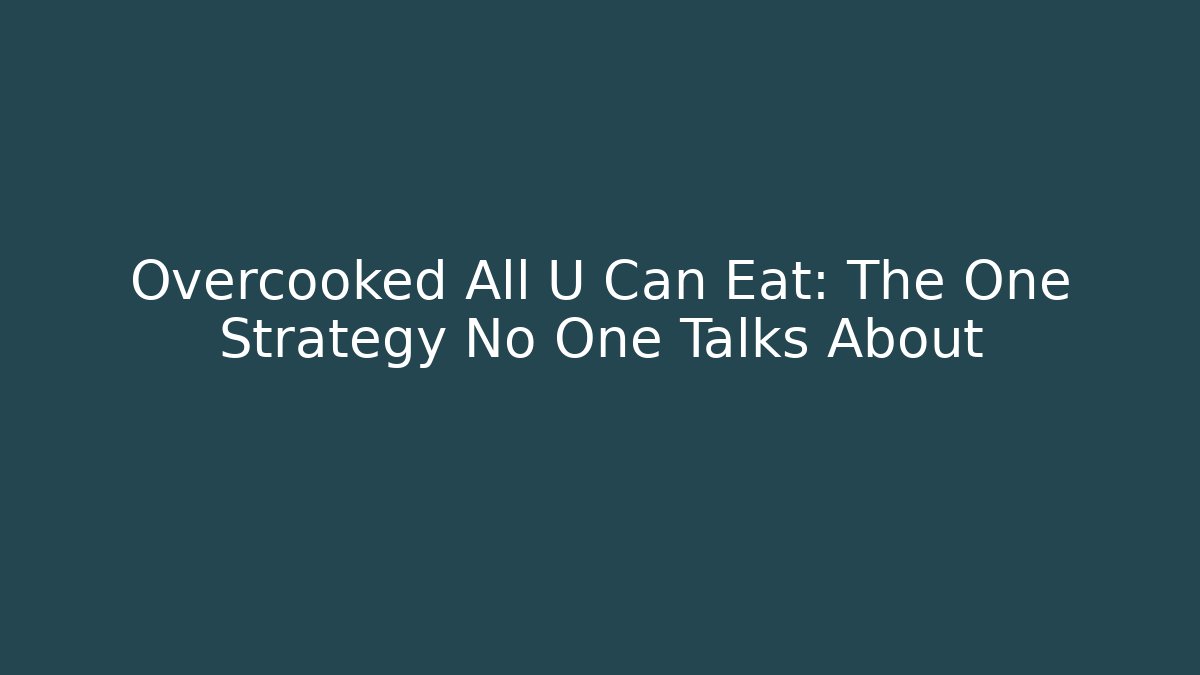 Overcooked All U Can Eat: The One Strategy No One Talks About