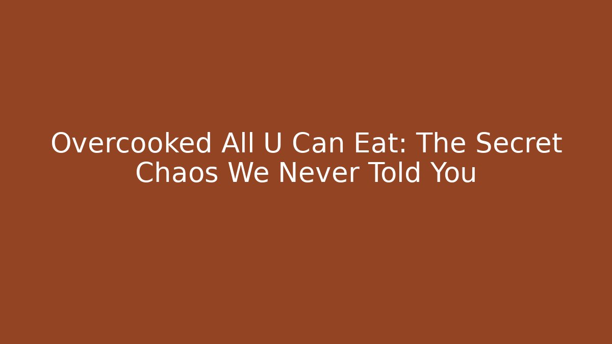 Overcooked All U Can Eat: The Secret Chaos We Never Told You