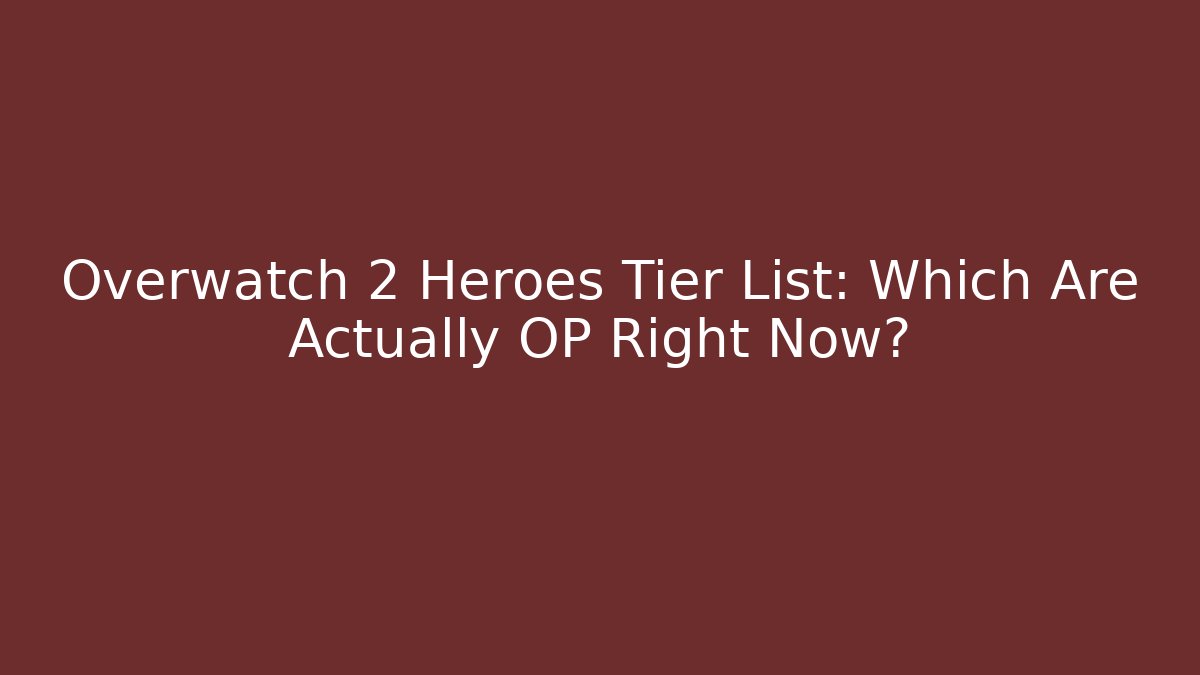 Overwatch 2 Heroes Tier List: Which Are Actually OP Right Now?