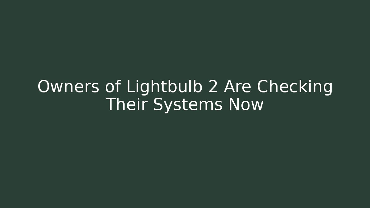 Owners of Lightbulb 2 Are Checking Their Systems Now