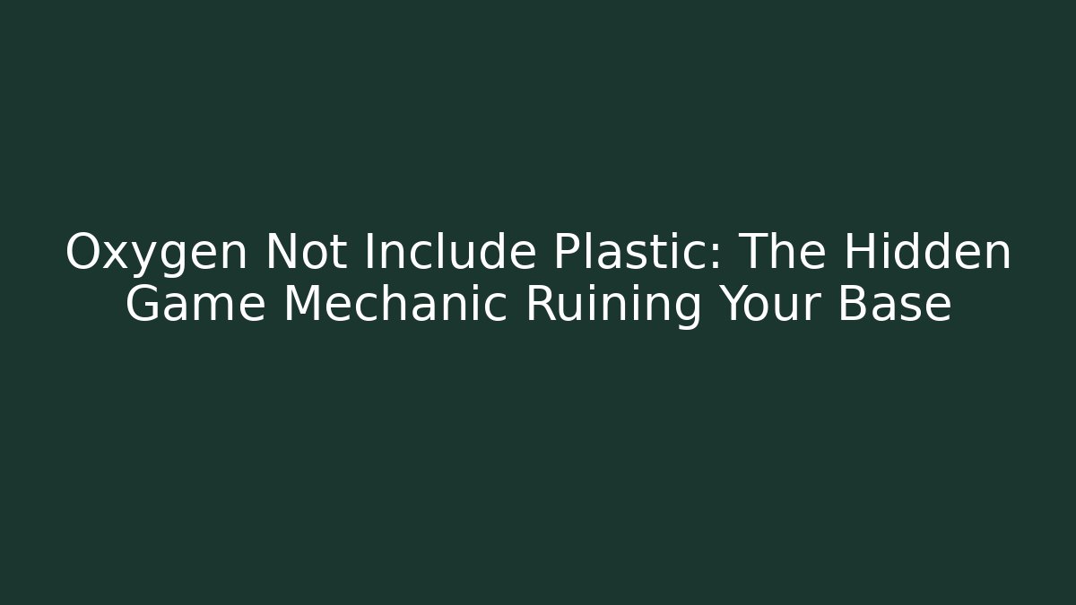 Oxygen Not Include Plastic: The Hidden Game Mechanic Ruining Your Base