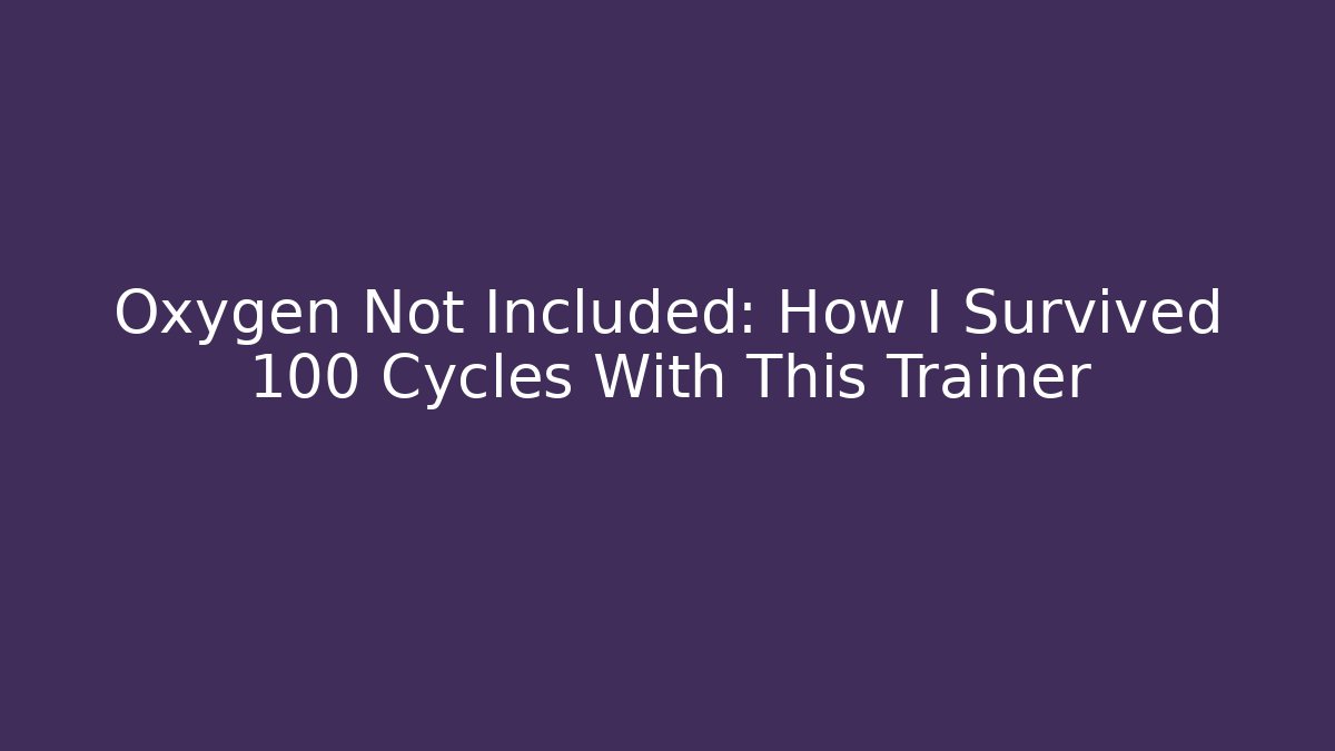Oxygen Not Included: How I Survived 100 Cycles With This Trainer