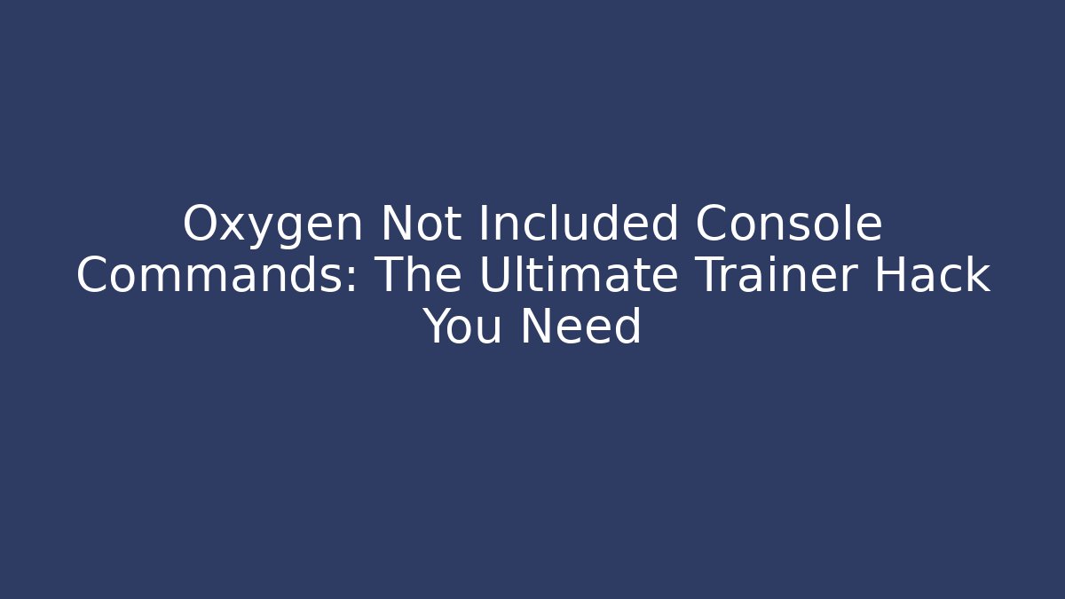 Oxygen Not Included Console Commands: The Ultimate Trainer Hack You Need