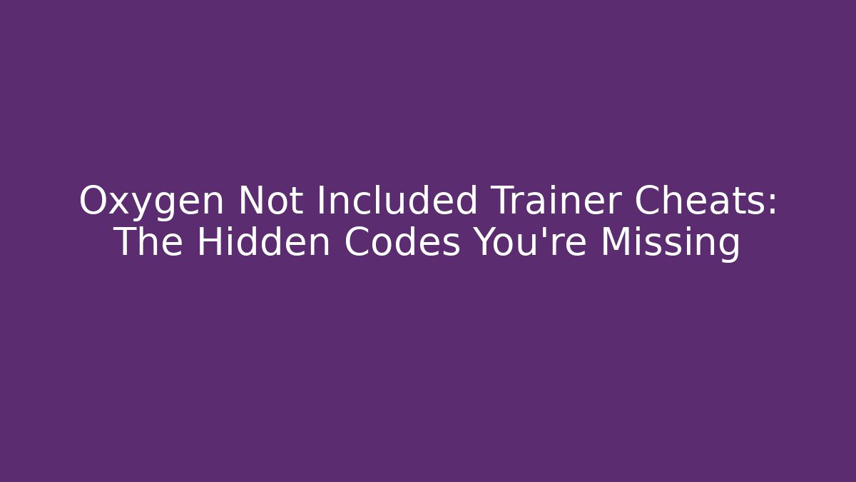 Oxygen Not Included Trainer Cheats: The Hidden Codes You’re Missing