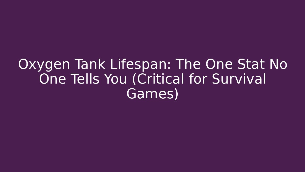 Oxygen Tank Lifespan: The One Stat No One Tells You (Critical for Survival Games)