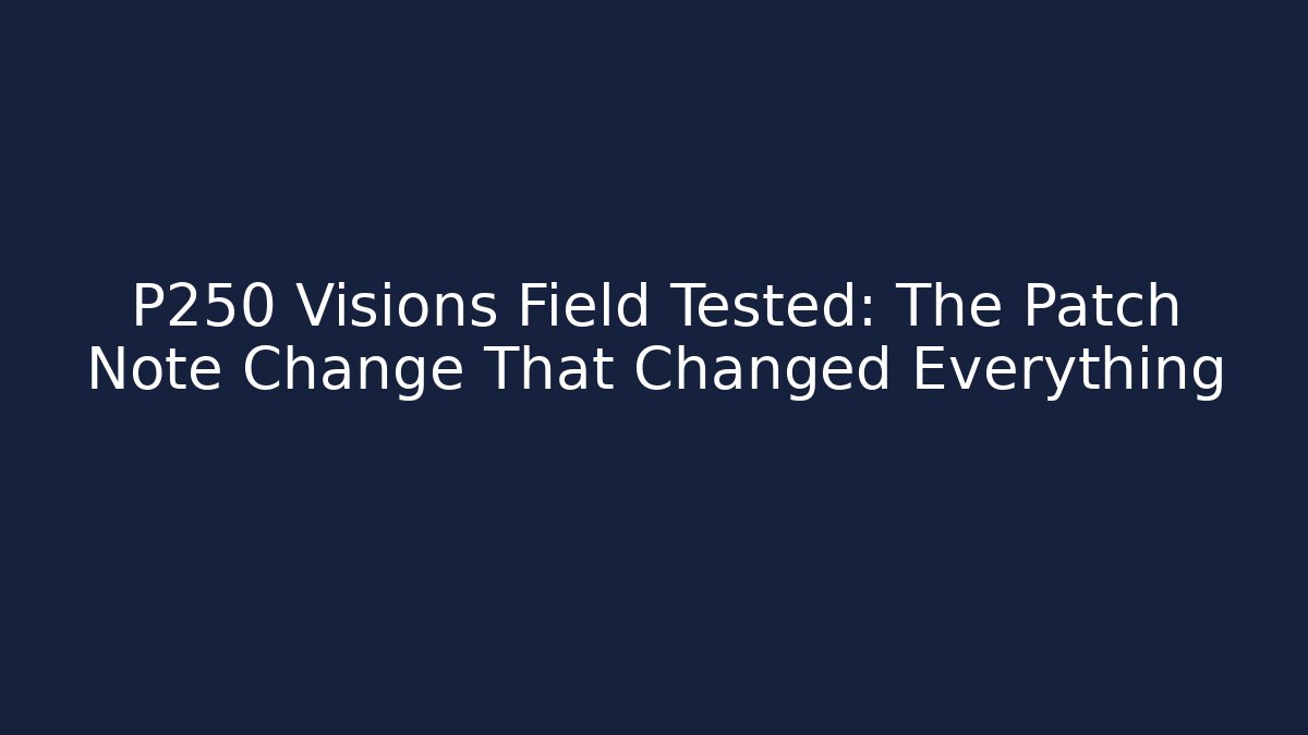 P250 Visions Field Tested: The Patch Note Change That Changed Everything