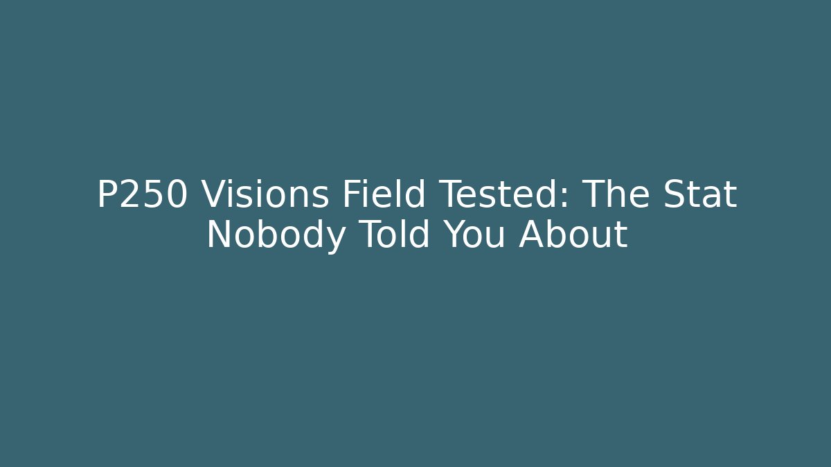 P250 Visions Field Tested: The Stat Nobody Told You About