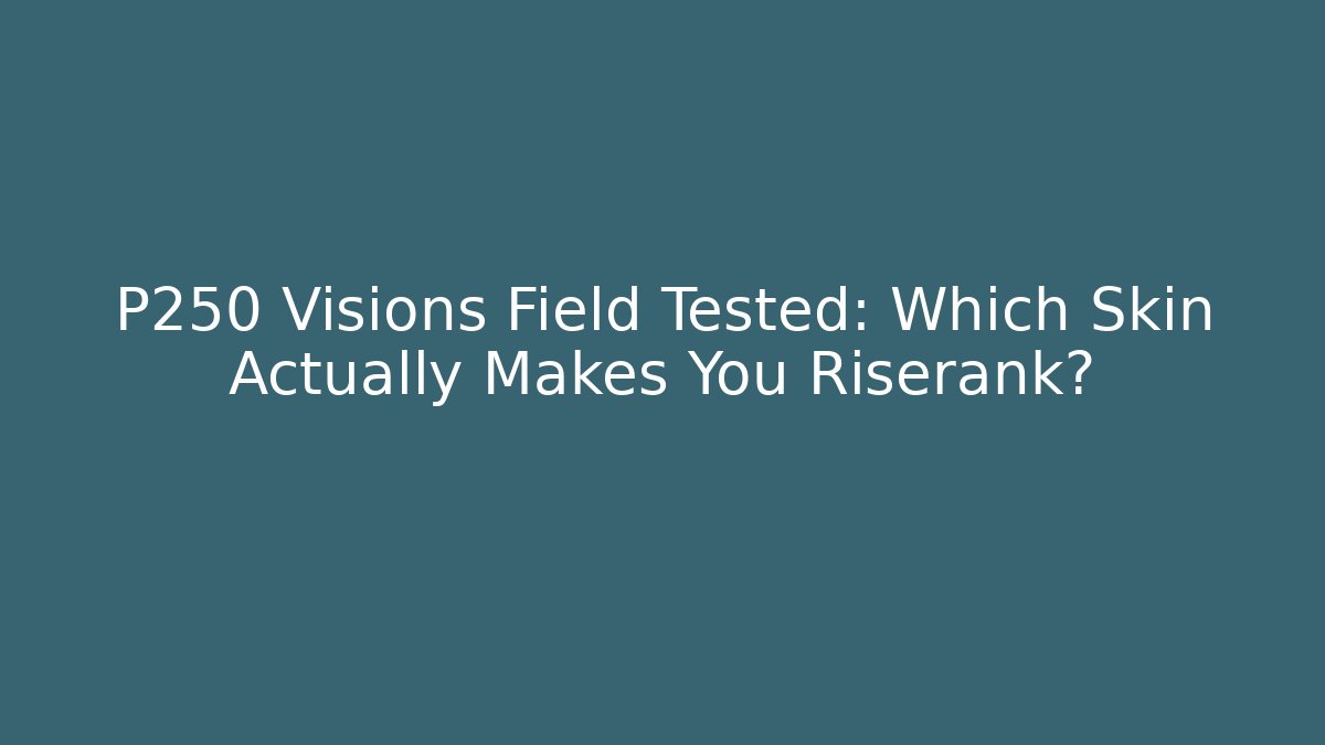 P250 Visions Field Tested: Which Skin Actually Makes You Riserank? - The Family Holidays