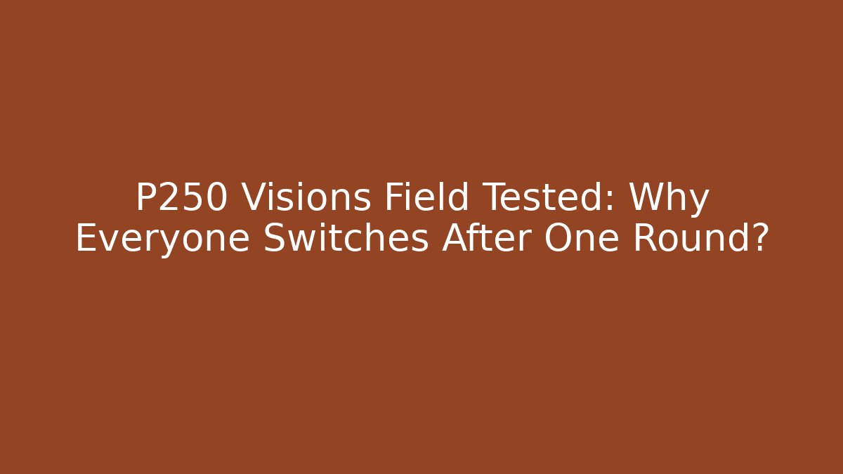 P250 Visions Field Tested: Why Everyone Switches After One Round?