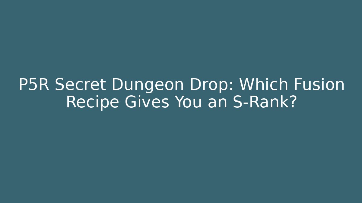P5R Secret Dungeon Drop: Which Fusion Recipe Gives You an S-Rank?