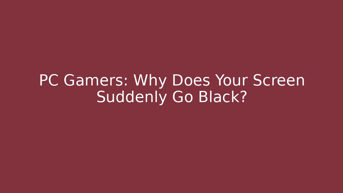 PC Gamers: Why Does Your Screen Suddenly Go Black?